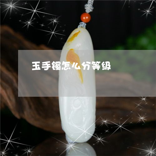 玉手镯怎么分等级/2023031788168 玉手镯怎么分等级/2023031788168