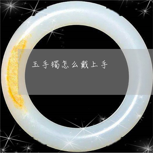 玉手镯怎么戴上手/2023031720693