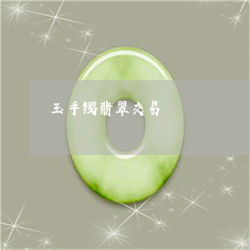 玉手镯翡翠交易/2023033193925 玉手镯翡翠交易/2023033193925