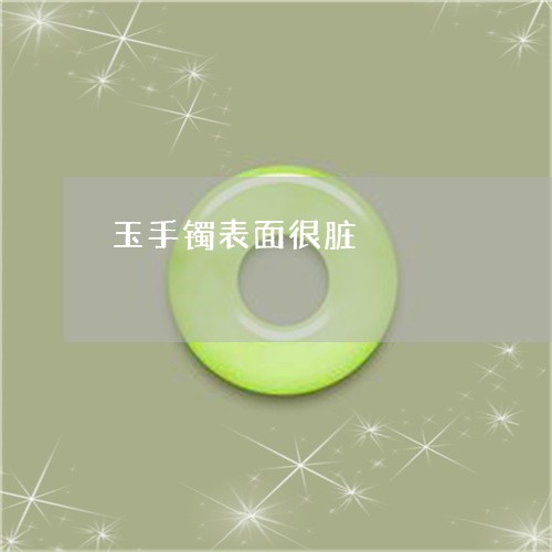 玉手镯表面很脏/2023033125039