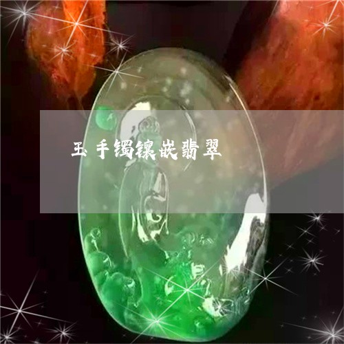 玉手镯镶嵌翡翠/2023033117269 玉手镯镶嵌翡翠/2023033117269