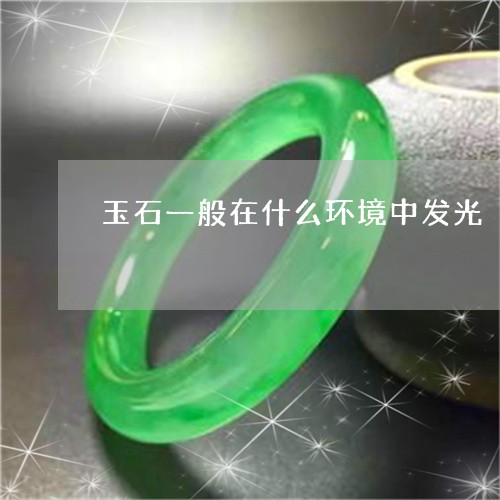 玉石一般在什么环境中发光/2023071129462