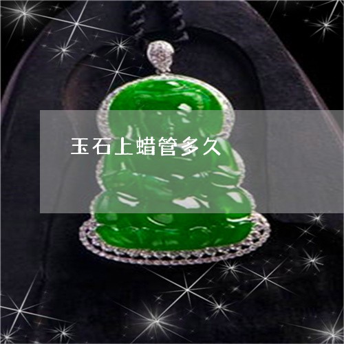 玉石上蜡管多久/2023033103036
