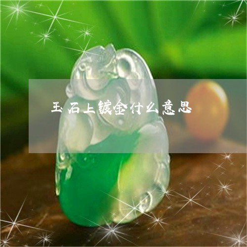 玉石上镀金什么意思/2023041541563 玉石上镀金什么意思/2023041541563