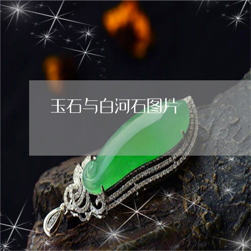 玉石与白河石图片/2023031706029 玉石与白河石图片/2023031706029