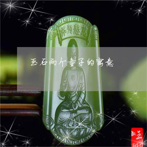 玉石两个童子的寓意/2023041593934 玉石两个童子的寓意/2023041593934