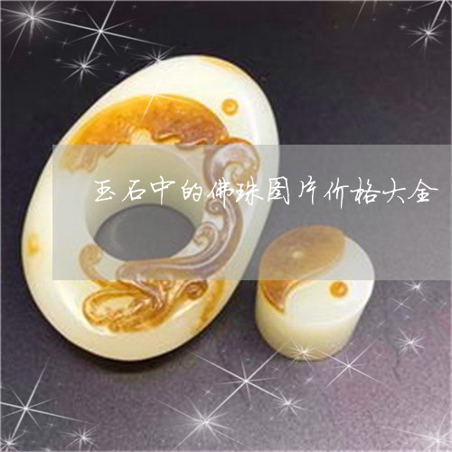 玉石中的佛珠图片价格大全/2023062854027