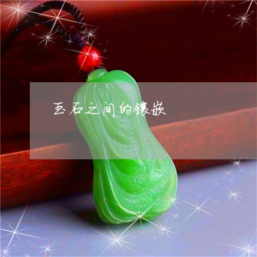 玉石之间的镶嵌/2023033173815 玉石之间的镶嵌/2023033173815
