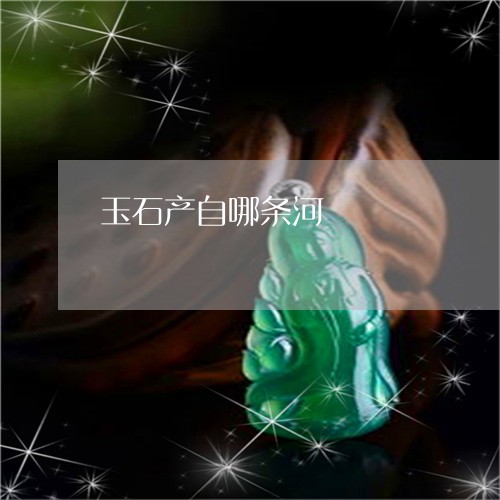玉石产自哪条河/2023033104956