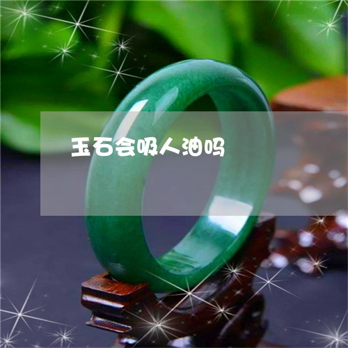 玉石会吸人油吗/2023033126049