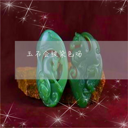 玉石会被染色吗/2023033173615 玉石会被染色吗/2023033173615