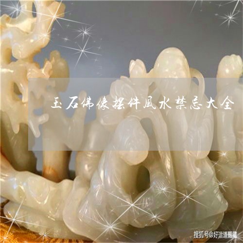 玉石佛像摆件风水禁忌大全/2023071155242