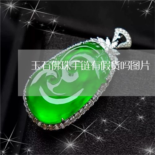 玉石佛珠手链有假货吗图片/2023061911634 玉石佛珠手链有假货吗图片/2023061911634