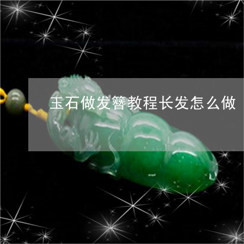 玉石做发簪教程长发怎么做/2023061944937
