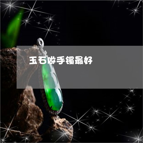 玉石做手镯最好/2023033187147 玉石做手镯最好/2023033187147