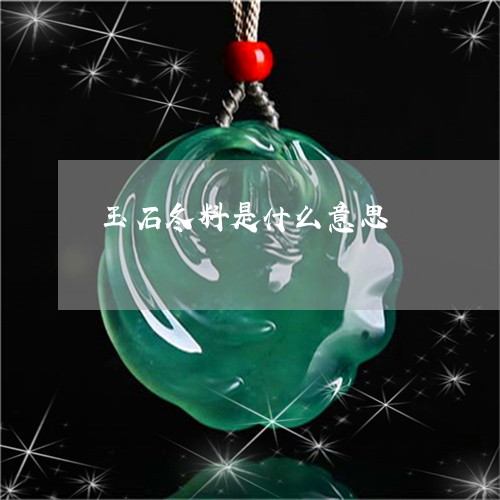 玉石冬料是什么意思/2023041544914