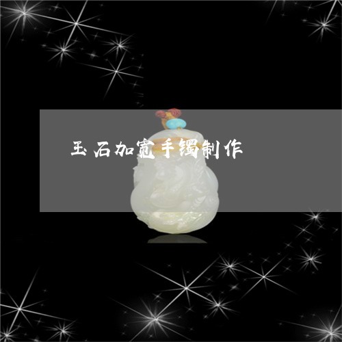 玉石加宽手镯制作/2023031824938 玉石加宽手镯制作/2023031824938