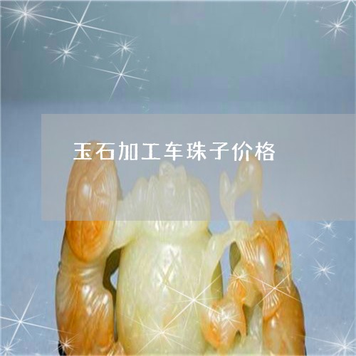 玉石加工车珠子价格/2023041508074