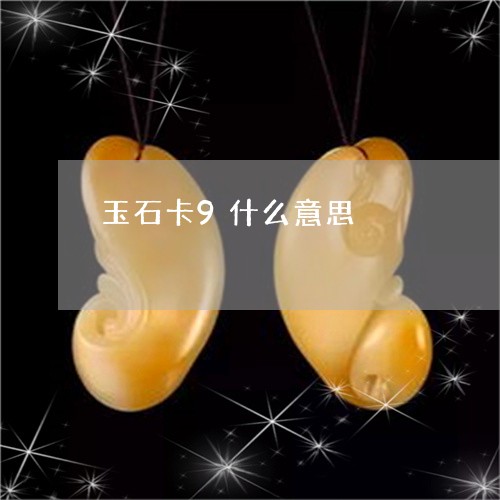 玉石卡9什么意思/2023031866048 玉石卡9什么意思/2023031866048
