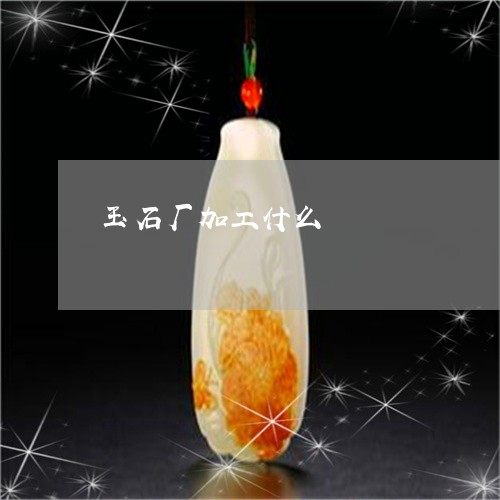 玉石厂加工什么/2023033140370 玉石厂加工什么/2023033140370