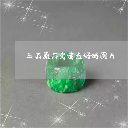 玉石原石变透光好吗图片/2023061911301