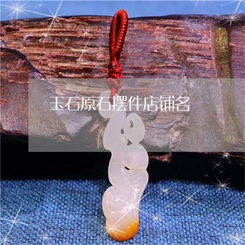 玉石原石摆件店铺名/2023041516405 玉石原石摆件店铺名/2023041516405