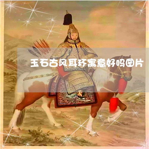玉石古风耳环寓意好吗图片/2023061955969