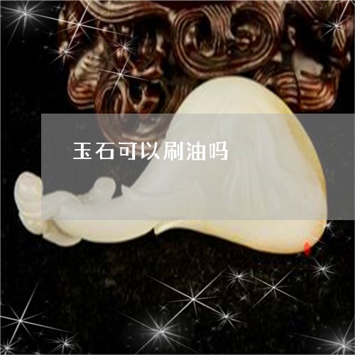 玉石可以刷油吗/2023033118170 玉石可以刷油吗/2023033118170