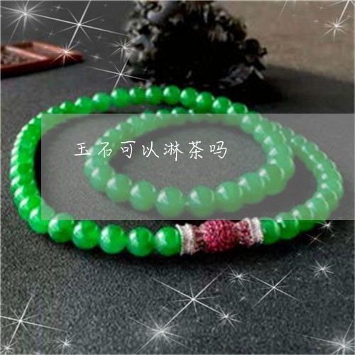 玉石可以淋茶吗/2023033183924