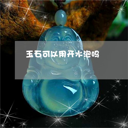 玉石可以用开水泡吗/2023041572592