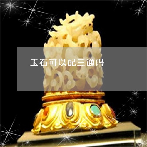 玉石可以配三通吗/2023031784937