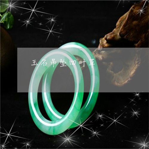 玉石吊坠四叶草/2023033105736 玉石吊坠四叶草/2023033105736
