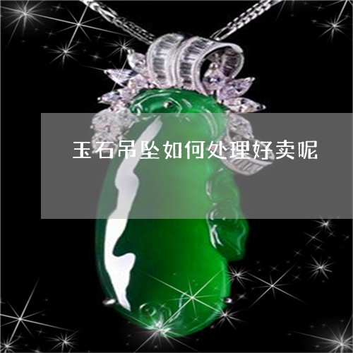 玉石吊坠如何处理好卖呢/2023061850390