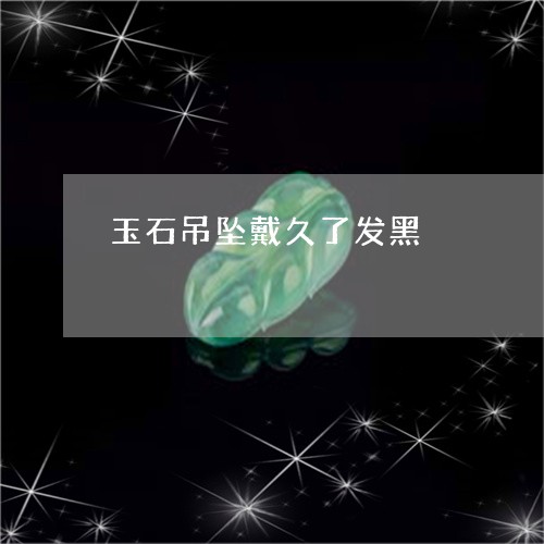 玉石吊坠戴久了发黑/2023041494067