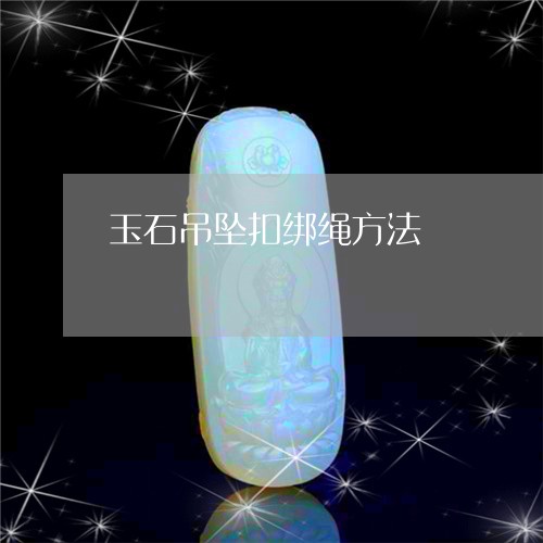 玉石吊坠扣绑绳方法/2023041417137