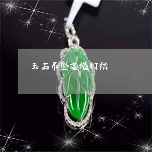 玉石吊坠接绳打结/2023031760594