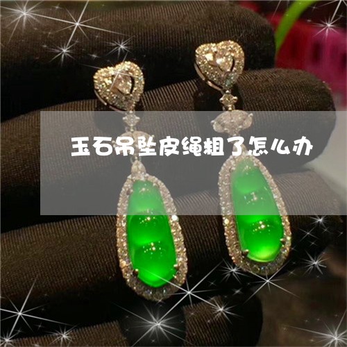 玉石吊坠皮绳粗了怎么办/2023061829159