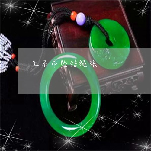 玉石吊坠结绳法/2023033093815 玉石吊坠结绳法/2023033093815