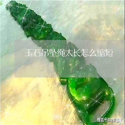 玉石吊坠绳太长怎么缩短/2023061997159