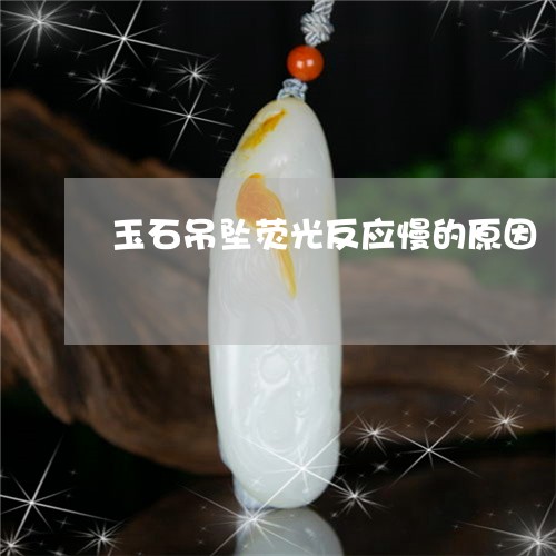 玉石吊坠荧光反应慢的原因/2023062927150