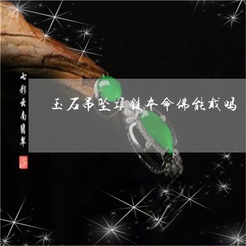 玉石吊坠项链本命佛能戴吗/2023071134837