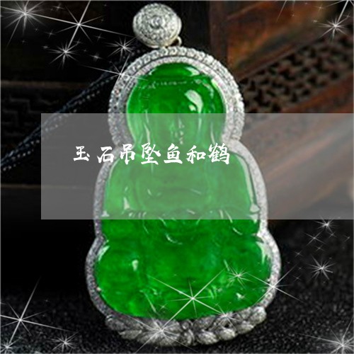 玉石吊坠鱼和鹤/2023033049571 玉石吊坠鱼和鹤/2023033049571