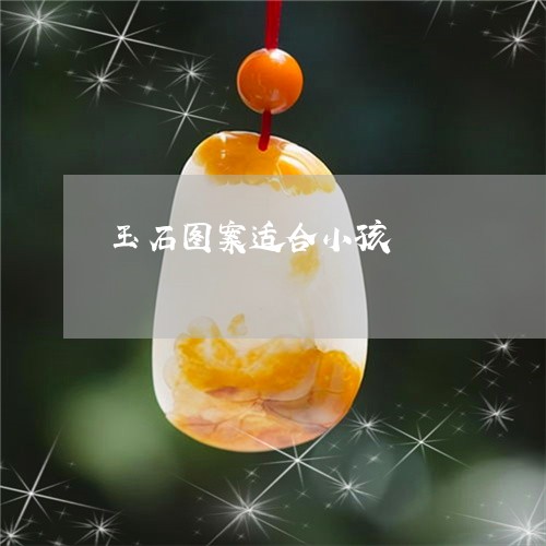 玉石图案适合小孩/2023031897251