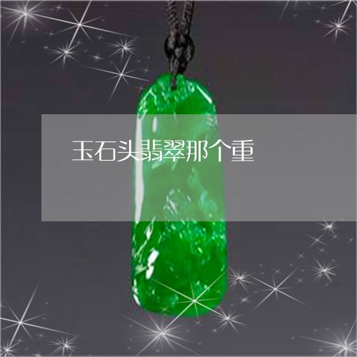 玉石头翡翠那个重/2023031744958 玉石头翡翠那个重/2023031744958