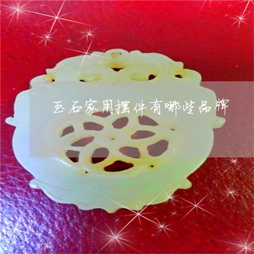 玉石家用摆件有哪些品牌/2023061873715