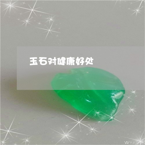 玉石对健康好处/2023033059489 玉石对健康好处/2023033059489