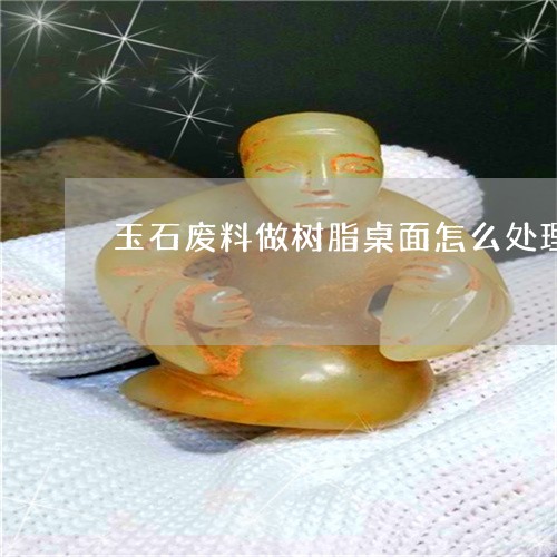 玉石废料做树脂桌面怎么处理/2023063050793