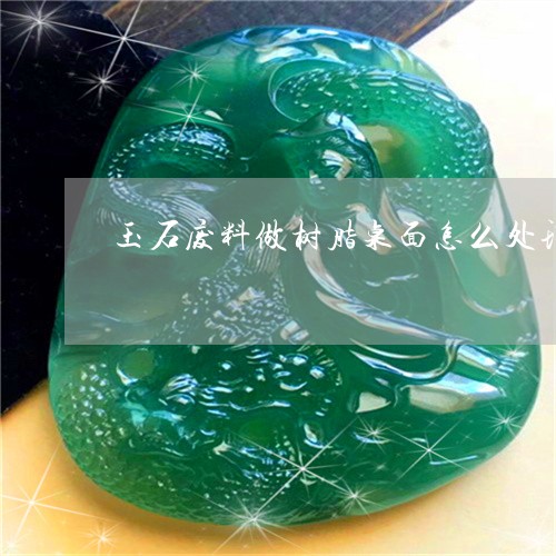 玉石废料做树脂桌面怎么处理/2023063094257