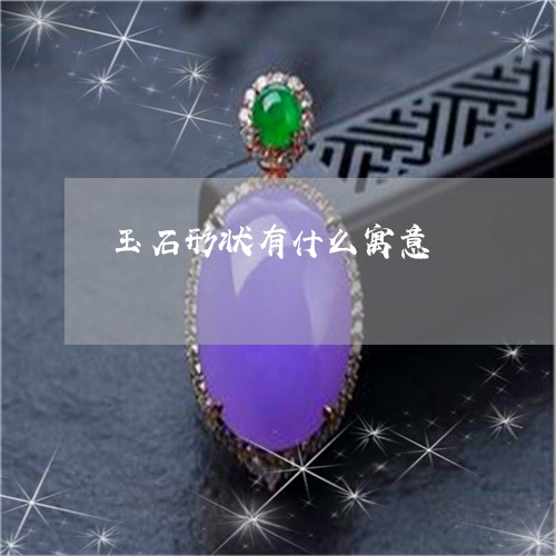 玉石形状有什么寓意/2023041474826 玉石形状有什么寓意/2023041474826