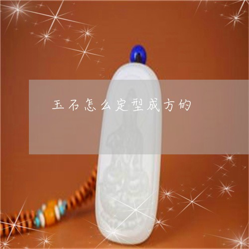 玉石怎么定型成方的/2023041462501 玉石怎么定型成方的/2023041462501